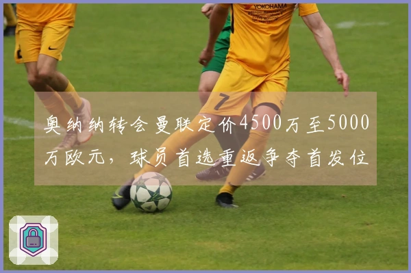 奥纳纳转会曼联定价4500万至5000万欧元，球员首选重返争夺首发位置