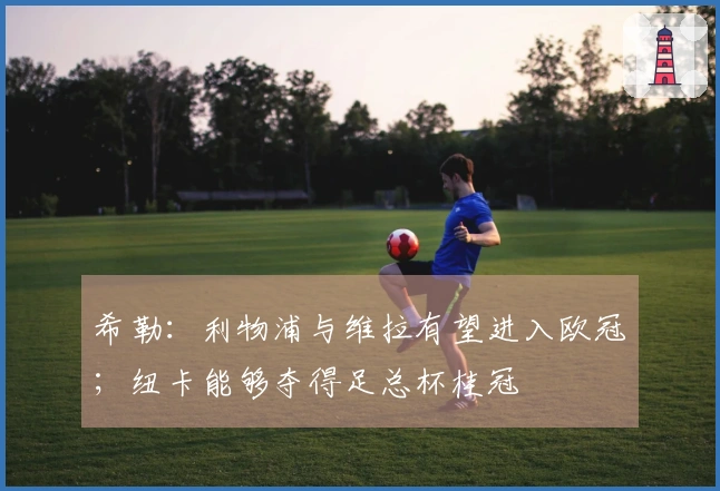 希勒：利物浦与维拉有望进入欧冠；纽卡能够夺得足总杯桂冠