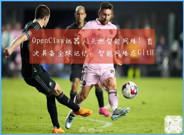 OpenClaw机器人点燃智能网络！首次具备全球记忆，智能网络在GitHub实现「开放源代码」