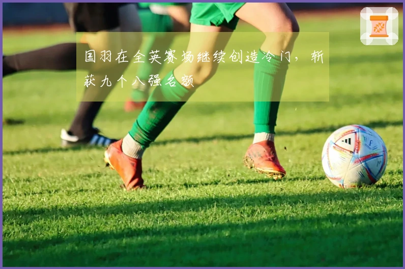 国羽在全英赛场继续创造冷门，斩获九个八强名额