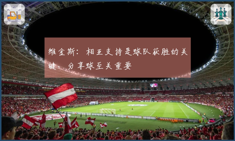 维金斯：相互支持是球队获胜的关键，分享球至关重要