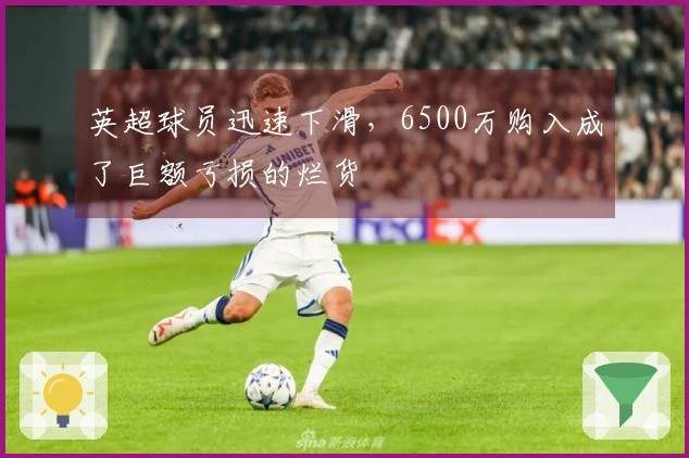 英超球员迅速下滑，6500万购入成了巨额亏损的烂货