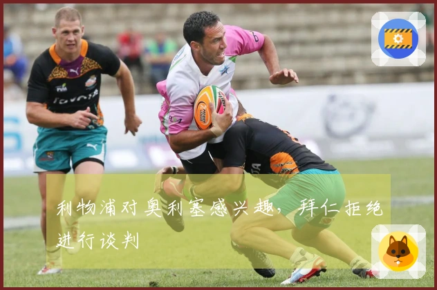 利物浦对奥利塞感兴趣，拜仁拒绝进行谈判