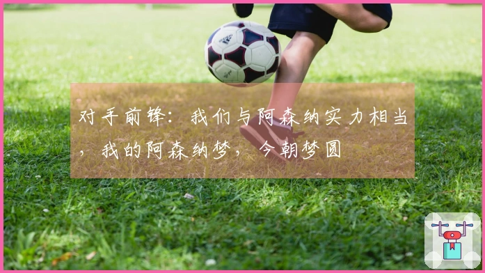 对手前锋：我们与阿森纳实力相当，我的阿森纳梦，今朝梦圆