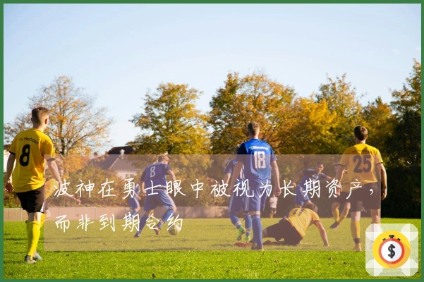 波神在勇士眼中被视为长期资产，而非到期合约