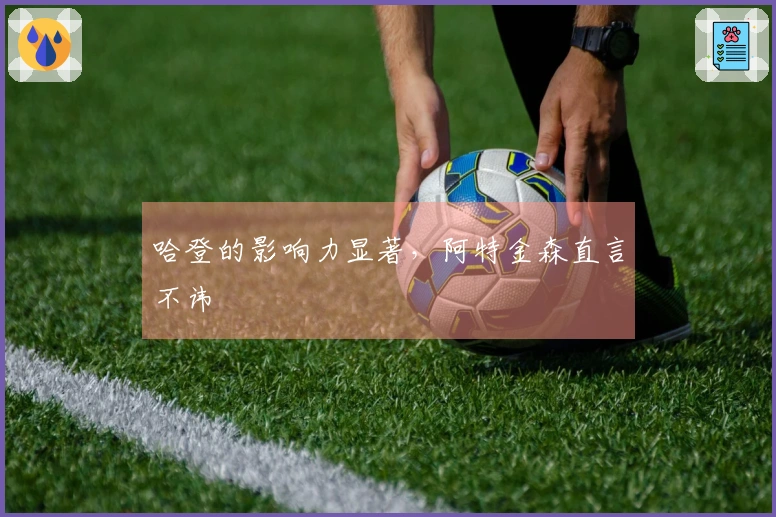 哈登的影响力显著，阿特金森直言不讳