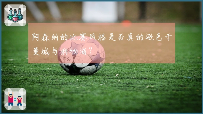 阿森纳的比赛风格是否真的逊色于曼城与利物浦？