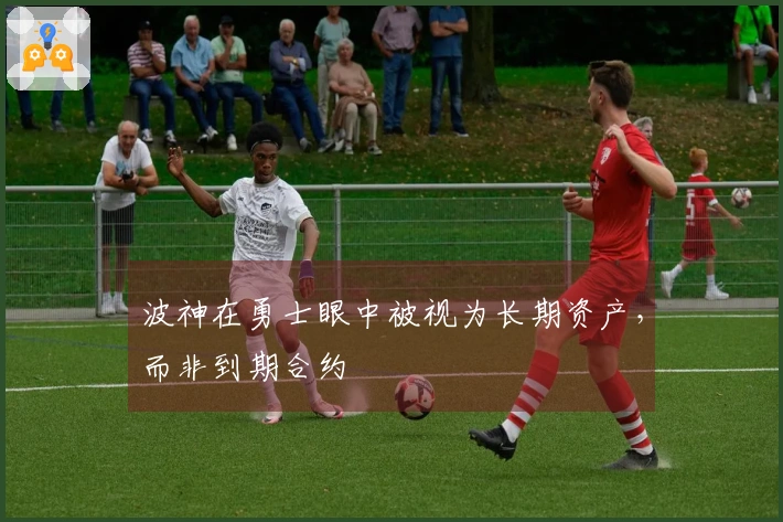 波神在勇士眼中被视为长期资产，而非到期合约