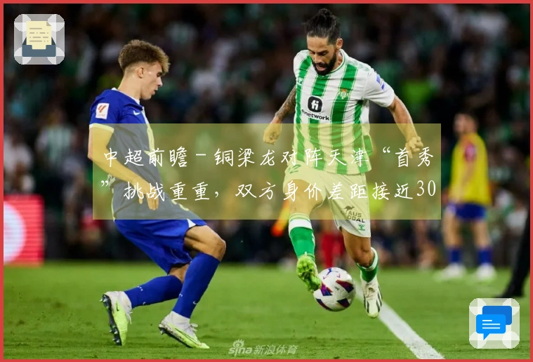 中超前瞻 - 铜梁龙对阵天津“首秀”挑战重重，双方身价差距接近300万欧元