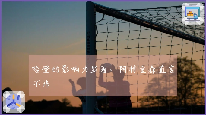 哈登的影响力显著，阿特金森直言不讳