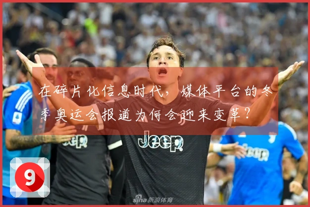 在碎片化信息时代，媒体平台的冬季奥运会报道为何会迎来变革？