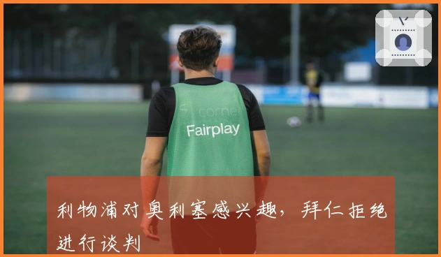 利物浦对奥利塞感兴趣，拜仁拒绝进行谈判